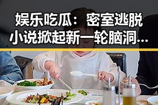 娱乐吃瓜：密室逃脱小说掀起新一轮脑洞风暴？🤔
