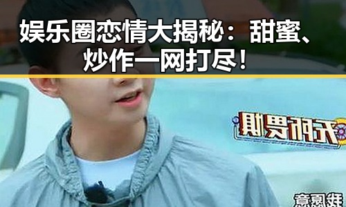 娱乐圈恋情大揭秘：甜蜜、炒作一网打尽！