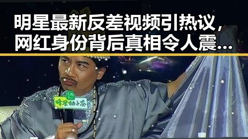 明星最新反差视频引热议,网红身份背后真相令人震惊?🤔